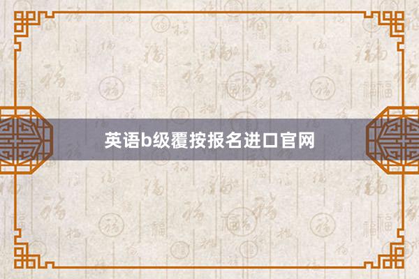 英语b级覆按报名进口官网
