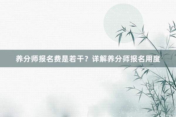 养分师报名费是若干？详解养分师报名用度