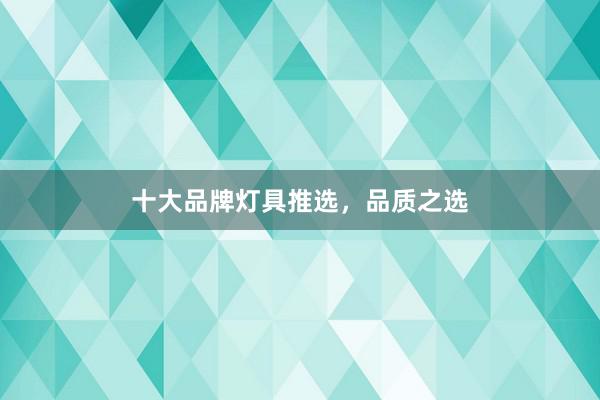 十大品牌灯具推选，品质之选