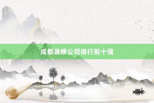 成都装修公司排行前十强
