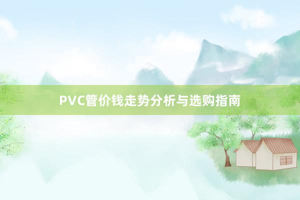 PVC管价钱走势分析与选购指南