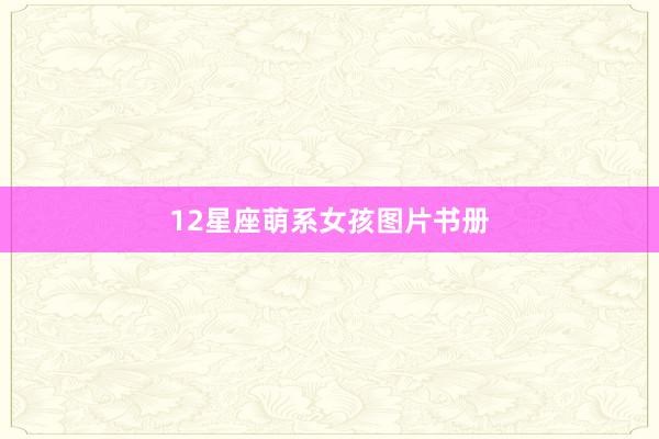 12星座萌系女孩图片书册