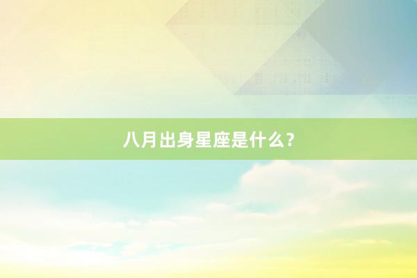 八月出身星座是什么？