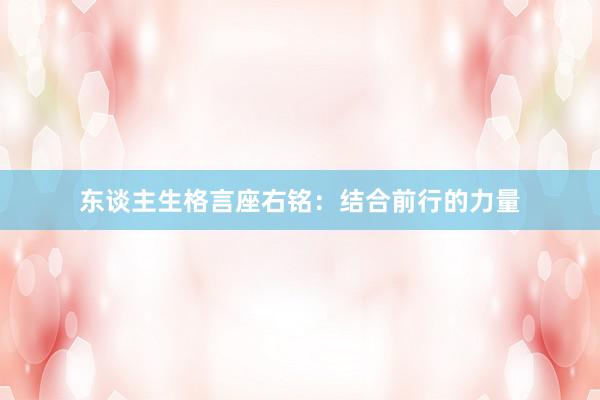 东谈主生格言座右铭：结合前行的力量