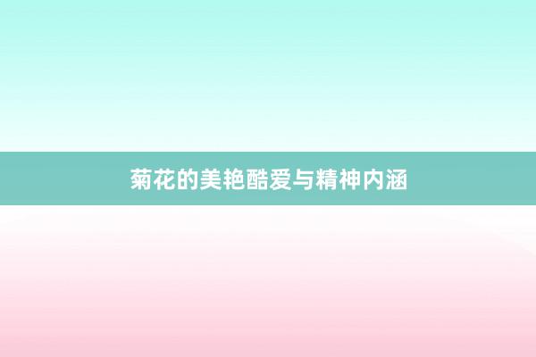 菊花的美艳酷爱与精神内涵