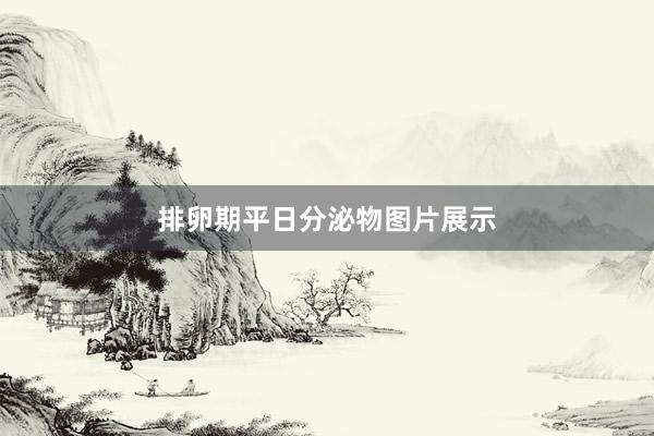 排卵期平日分泌物图片展示