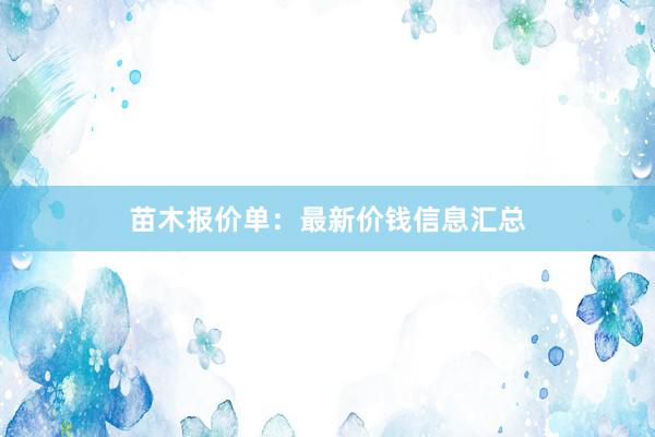苗木报价单：最新价钱信息汇总