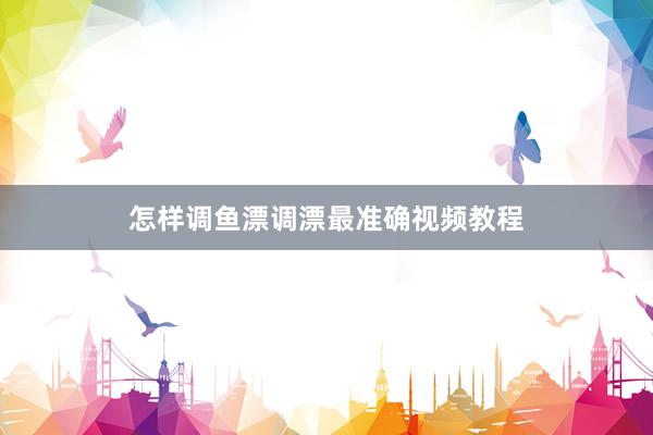 怎样调鱼漂调漂最准确视频教程
