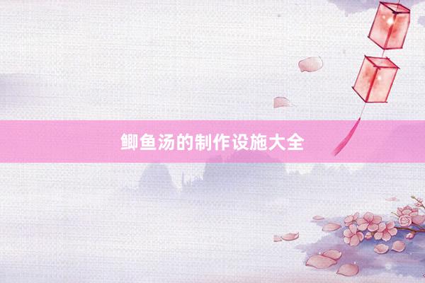 鲫鱼汤的制作设施大全