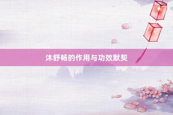 沐舒畅的作用与功效默契